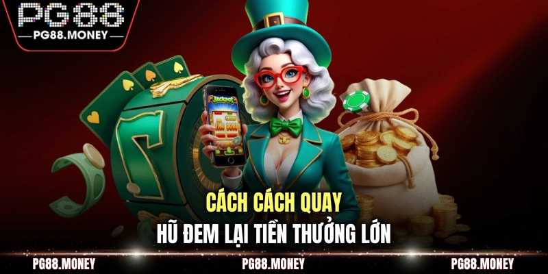Cách quay hũ đem lại tiền thưởng lớn 