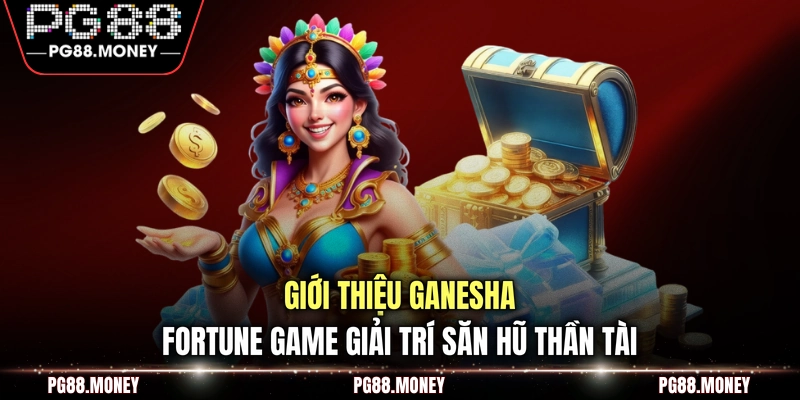 Giới thiệu Ganesha Fortune game giải trí săn hũ thần tài