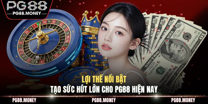 Lợi thế nổi bật tạo sức hút lớn cho PG88 hiện nay