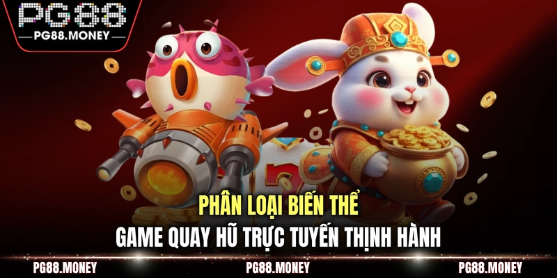 Phân loại biến thể game quay hũ trực tuyến thịnh hành